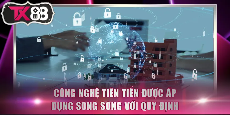 Công nghệ tiên tiến được áp dụng song song với quy định