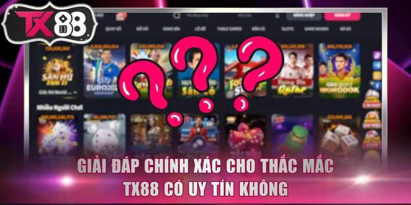 Giải đáp chính xác cho thắc mắc TX88 có uy tín không