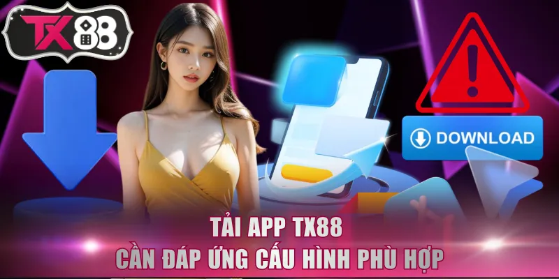 Tải app TX88 cần đáp ứng cấu hình phù hợp